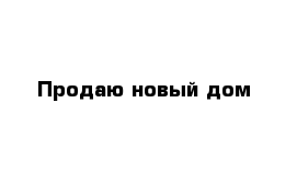 Продаю новый дом 